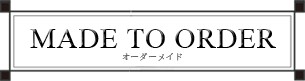 MADE TO ORDER（オーダーメード）